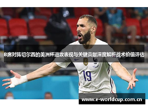B席对阵切尔西的美洲杯进攻表现与关键贡献深度解析战术价值评估 B席对阵切尔西的美洲杯进攻表现与关键贡献深度解析战术价值评估